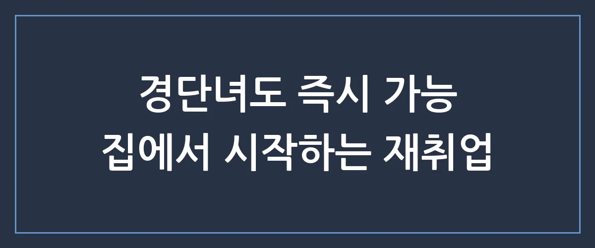 경력단절여성 재취업, 집에서 월 200만 원 버는 가장 현실적인 방법